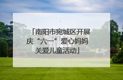南阳市宛城区开展庆“六一”爱心妈妈关爱儿童活动
